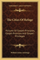 The Cities of Refuge [microform]: Pictures of Gospel-principles, Gospel-promises and Gospel-privileges 1013904974 Book Cover