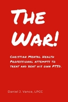 The War: Christian Mental Health Professional Attempts to Treat and Beat His Own PTSD 1312056657 Book Cover