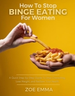 How to Stop Binge Eating for Women: A Quick Step-by-Step Guide To Stop Overeating, Lose Weight, and Reclaim Your Health B0CR9Q1JRY Book Cover