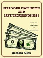 Sell Your Own Home and Save Thousands $$$$: Step-By-Step Instructions and Necessary Forms 1418495816 Book Cover