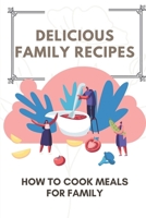 Delicious Family Recipes: How To Cook Meals For Family: Family Recipes For Health B09DMTT4GY Book Cover