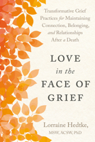 Love in the Face of Grief: Transformative Grief Practices for Maintaining Connection, Belonging, and Relationships after a Death B0GQSF5FX7 Book Cover