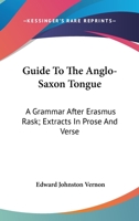 Guide To The Anglo-Saxon Tongue: A Grammar After Erasmus Rask; Extracts In Prose And Verse 1246312212 Book Cover