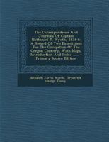 Correspondence and Journals, 1831-6, a Record of Two Expeditions for the Occupation of the Oregon Country; With Maps, Introduction and Index .. 1163274747 Book Cover