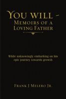 You Will - Memoirs of a Loving Father: While Unknowingly Embarking on His Epic Journey Towards Growth 1483476219 Book Cover