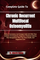 Complete Guide To Chronic Recurrent Multifocal Osteomyelitis: Reduce Uncertainty And Navigate Daily Life With Clear Guidance On Symptoms, Diagnosis, ... Flare-Ups, Bone Health, And Supportive Care B0HHMWRDBC Book Cover