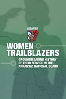 Women Trailblazers, The Groundbreaking History of Their Service in the Arkansas National Guard B0CTXQ2FBR Book Cover