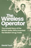 The Wireless Operator: The Untold Story of the British Sailor Who Invented the Modern Drug Trade 1837732450 Book Cover
