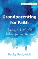 Grandparenting for Faith: Sharing God with the children you love the most 1800392044 Book Cover