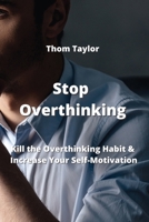 Stop Overthinking: Kill the Overthinking Habit & Increase Your Self-Motivation 9990503648 Book Cover