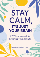 Stay Calm, It's Just Your Brain: A 7-Week Journal for Rewiring Your Anxiety B0CVW1MD4Q Book Cover