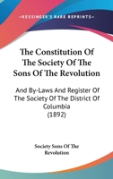 The Constitution Of The Society Of The Sons Of The Revolution: And By-laws And Register Of The Society Of The District Of Columbia, June 1892... 1011280566 Book Cover