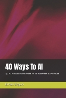 40 Ways To AI : 40 AI Automation Ideas for IT Software & Services B0FNXPGWB7 Book Cover