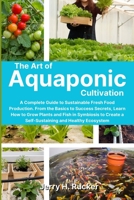 The Art of Aquaponic Cultivation: A Complete Guide to Sustainable Fresh Food Production. From the Basics to Success Secrets, Learn How to Grow Plants 1803621087 Book Cover