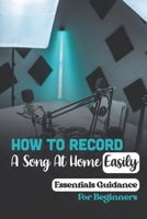 How To Record A Song At Home Easily: Essentials Guidance For Beginners: Key To Record Music At Home B09C1FG39L Book Cover