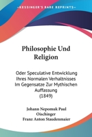 Philosophie Und Religion: Oder Speculative Entwicklung Ihres Normalen Verhaltnisses Im Gegensatze Zur Mythischen Auffassung (1849) 1167592018 Book Cover