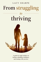 From Struggling to Thriving: A guide for single mothers on healing, rebuilding confidence, and creating a life you love 1764690508 Book Cover