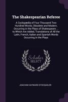 The Shakespearian Referee: A Cyclop�dia of Four Thousand Two Hundred Words, Obsolete and Modern, Occurring in the Plays of Shakespeare ... to Which Are Added, Translations of All the Latin, French, It 1173261974 Book Cover