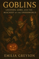 Goblins: Legends, Lore, and the Mischief of the Underworld B0DWLPHQMR Book Cover