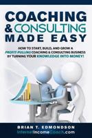 Coaching and Consulting Made Easy: How to Start, Build, and Grow A Profit-Pulling Coaching Business by Turning Your Knowledge Into Money! 0988873451 Book Cover