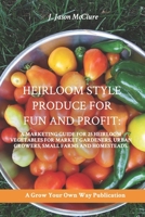 Heirloom Style Produce for Fun and Profit:: A marketing guide to 25 profitable heirlooms vegetables for market gardeners, small farms, and homesteaders (Grow Your Own Publication) 1729465013 Book Cover