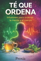 TÉ QUE ORDENA: Infusiones para ordenar la mente y el cuerpo (Spanish Edition) B0GFCZ3Y7M Book Cover