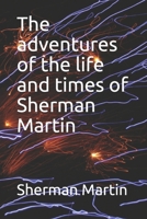 The adventures of the life and times of Sherman Martin 1692401602 Book Cover