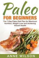 Paleo for Beginners: The 7-Day Paleo Diet Plan for Maximum Nutrition, Weight Loss and Achieving Vibrant Health 1541255879 Book Cover