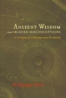 Ancient Wisdom and Modern Misconceptions: A Critique of Contemporary Scientism 1621380211 Book Cover
