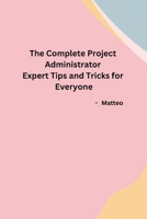 The Complete Project Administrator Expert Tips and Tricks for Everyone B0CPT883BN Book Cover