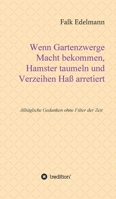 Wenn Gartenzwerge Macht bekommen, Hamster taumeln und Verzeihen Haß arretiert: Alltägliche Gedanken ohne Filter der Zeit 3347120191 Book Cover