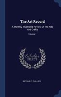 The Art Record: A Monthly Illustrated Review of the Arts and Crafts; Volume 1 1377227618 Book Cover