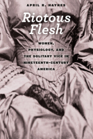 Riotous Flesh: Women, Physiology, and the Solitary Vice in Nineteenth-Century America 022628462X Book Cover