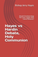 Hayes vs Hardin Debate, Holy Communion: Should Christians Keep The Lord's Supper With Literal Elements? B08C96QRRW Book Cover