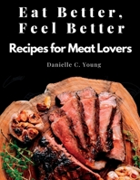 Eat Better, Feel Better: Recipes for Meat Lovers - Fish, Beef, Mutton, and Garnitures 1805478990 Book Cover