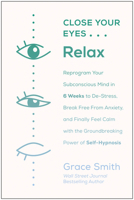 Close Your Eyes, Relax: Reprogram Your Subconscious Mind in Six Weeks to De-Stress, Break Free From Anxi ety, and Finally Feel Calm with the Groundbreaking Power of Self-Hypnosis 1953295525 Book Cover