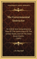 The Governmental Instructor: Or A Brief And Comprehensive View Of The Government Of The United States, And Of The State Governments 1437291112 Book Cover