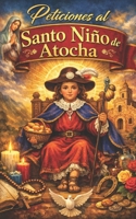 Peticiones al Santo Niño de Atocha: Oraciones milagrosas y poderosas para salud, trabajo, amor, protección y prosperidad diaria (Spanish Edition) B0GTJ62N35 Book Cover