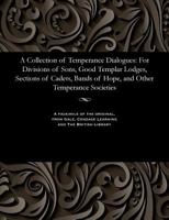 A Collection of Temperance Dialogues [microform]: for Divisions of Sons, Good Templar Lodges, Sections of Cadets, Bands of Hope, and Other Temperance Societies 1535800143 Book Cover