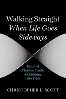 Walking Straight When Life Goes Sideways: Essential Christian Truths for Enduring Life's Trials B0GSCY4LZD Book Cover
