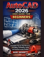 AutoCAD 2026 User Guide for Beginners: A Complete Step-by-Step Manual to 2D Drafting, 3D Modeling, Layouts, and Professional Drawing Techniques B0GDSQ7F8X Book Cover