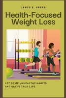 Health-Focused Weight Loss: Let Go of Unhealthy Habits and Get Fit for Life B0BRQB8GYG Book Cover