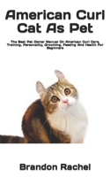 American Curl Cat As Pet: The Best Pet Owner Manual On American Curl Care, Training, Personality, Grooming, Feeding And Health For Beginners B09TF44SZN Book Cover