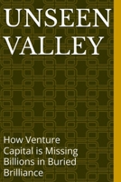 The Unseen Valley: How Venture Capital is Missing Billions in Buried Brilliance B0FLXY9Q6N Book Cover