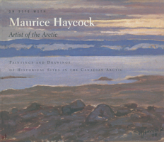 On Site With Maurice Haycock Artist of the Arctic: Paintings and Drawings of Historical Sites in the Canadian Arctic 0888666551 Book Cover