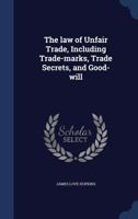 The law of Unfair Trade, Including Trade-marks, Trade Secrets, and Good-will 1021460680 Book Cover