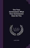 Use Your Government; What Your Government Does for You 1355256348 Book Cover