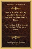 Instructions For Making Quarterly Returns Of Ordnance And Ordnance Stores: As Prescribed By The General Regulations Of The Army 116485206X Book Cover