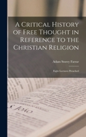 A Critical History of Free Thought in Reference to the Christian Religion: Eight Lectures Preached 1018297545 Book Cover