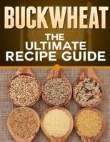 Buckwheat: The Ultimate Recipe Guide 1492885789 Book Cover